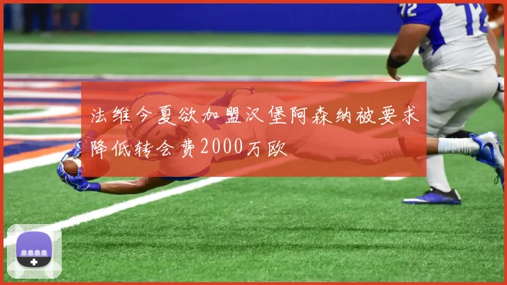 法维今夏欲加盟汉堡阿森纳被要求降低转会费2000万欧