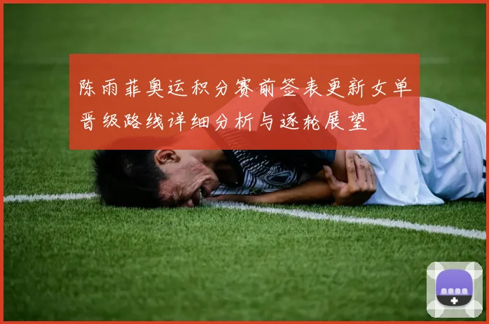 陈雨菲奥运积分赛前签表更新女单晋级路线详细分析与逐轮展望